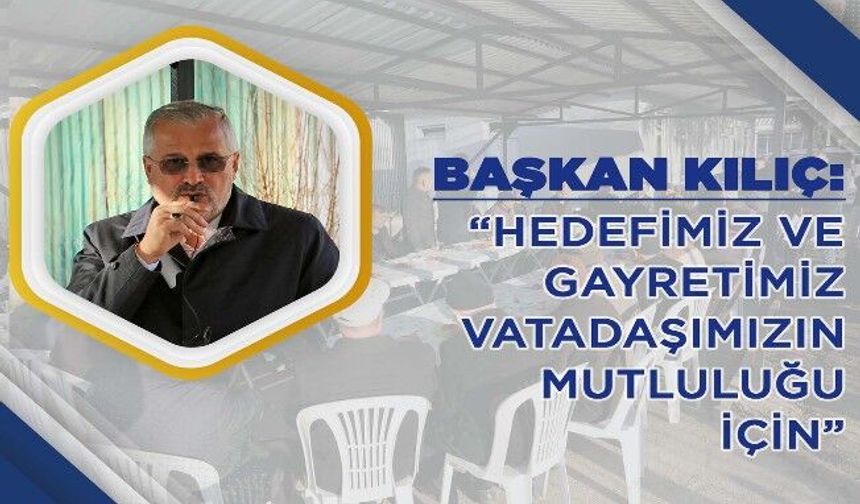 Başkan kılıç, “hedefimiz ve gayretimiz vatadaşımızın mutluluğu için”