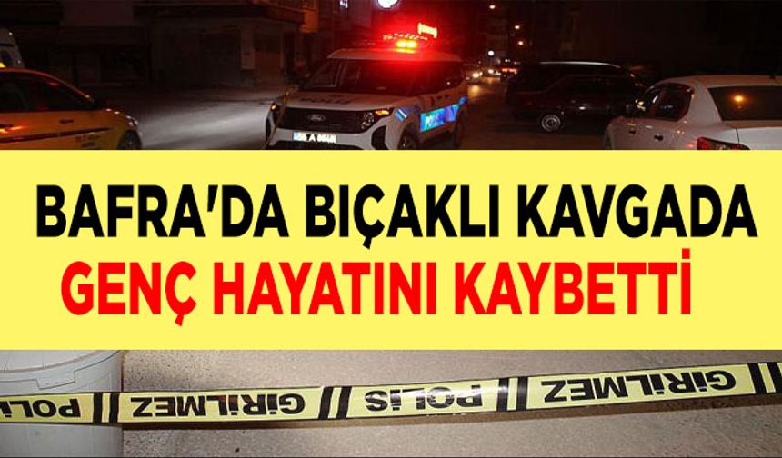 Bafra'da bıçaklı kavgada genç hayatını kaybetti.