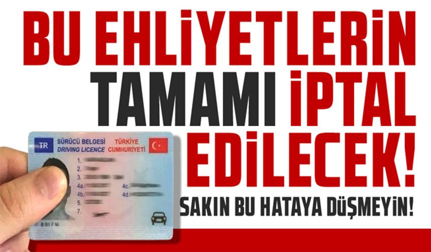 Bu ehliyetlerin tamamı iptal edilecek!