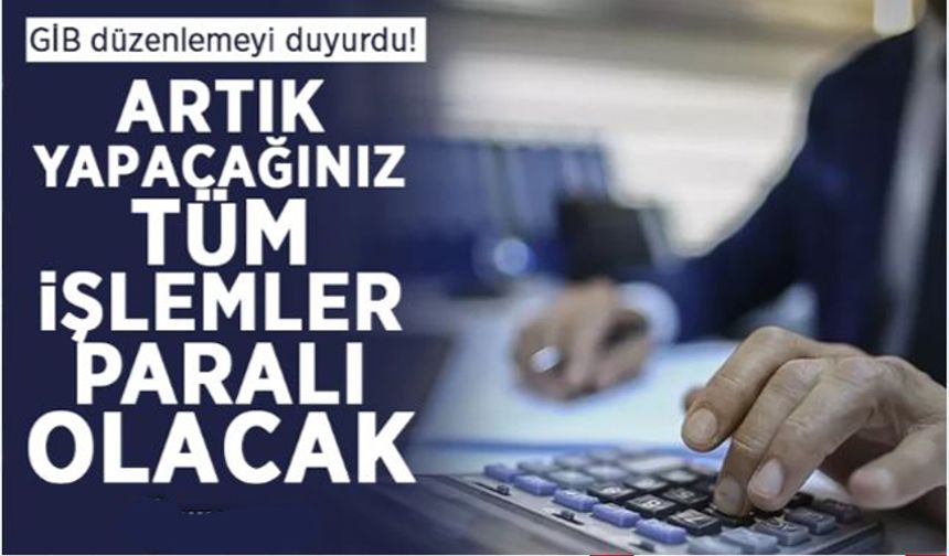 İşlemler paralı olacak! GİB düzenlemeyi duyurdu