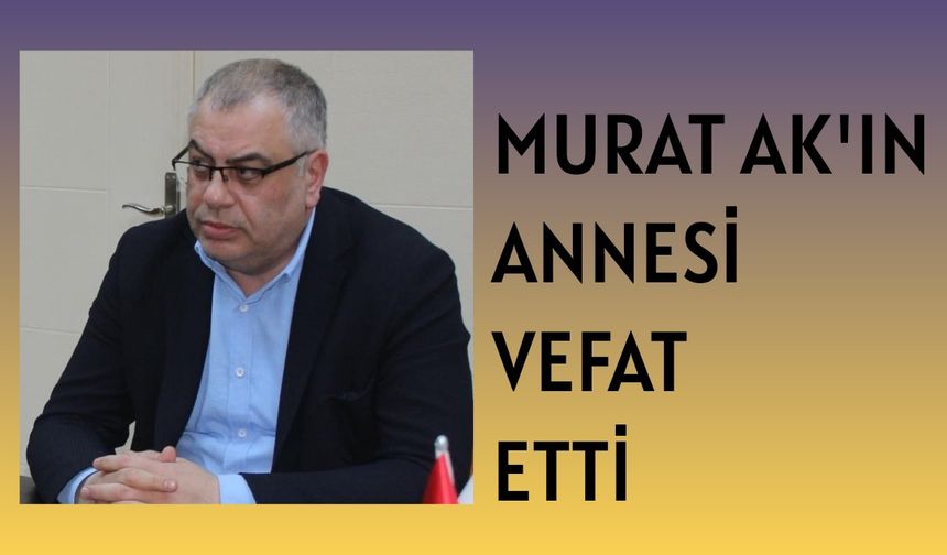 Başkan Yardımcısı Murat AK'ın annesi vefat etti