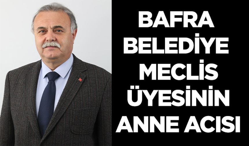 Bafra Belediye Meclis Üyesinin anne acısı