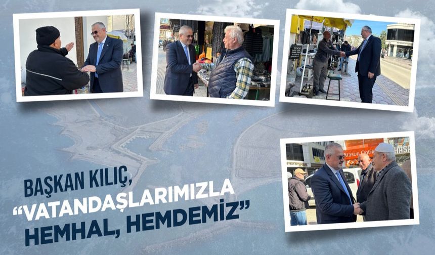 BAŞKAN KILIÇ: “VATANDAŞLARIMIZLA HEMHÂL, HEMDEMİZ”