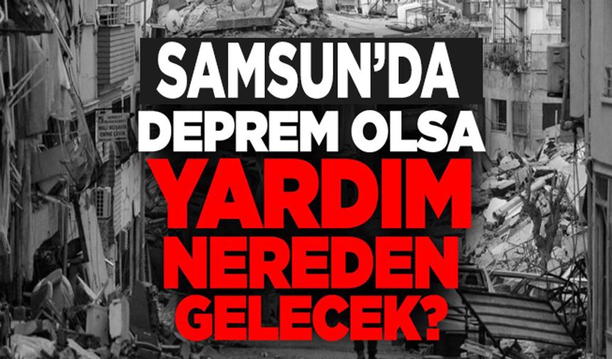 Samsun’da deprem olsa yardım nereden gelecek?