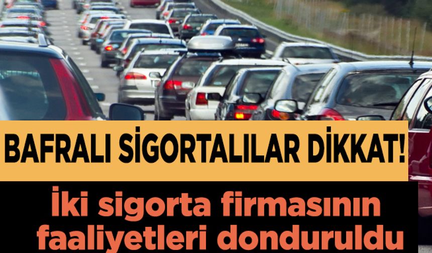 Bafralı sigortalılar dikkat! İki sigorta firmasının faaliyetleri durduruldu.