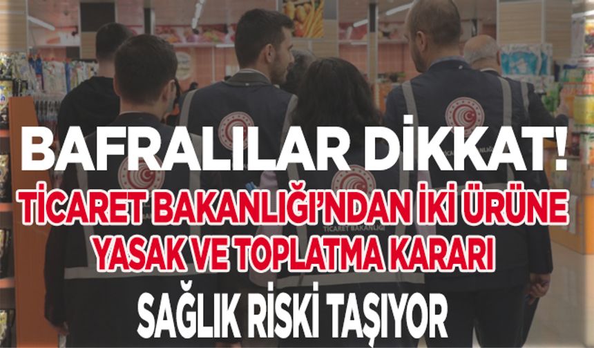 Bafra’da Dikkat! İki Ürüne Yasak ve Toplatma Kararı: Sağlık Riski Taşıyor