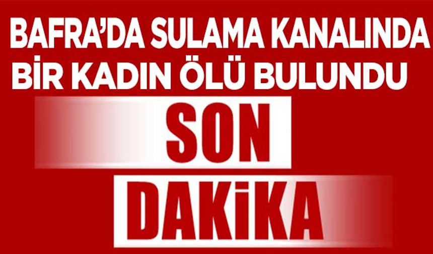 Bafra'da Sulama Kanalında Kadın ölü Bulundu
