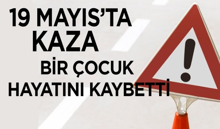 19 Mayıs’ta kaza. Bir Çocuk Hayatını Kaybetti