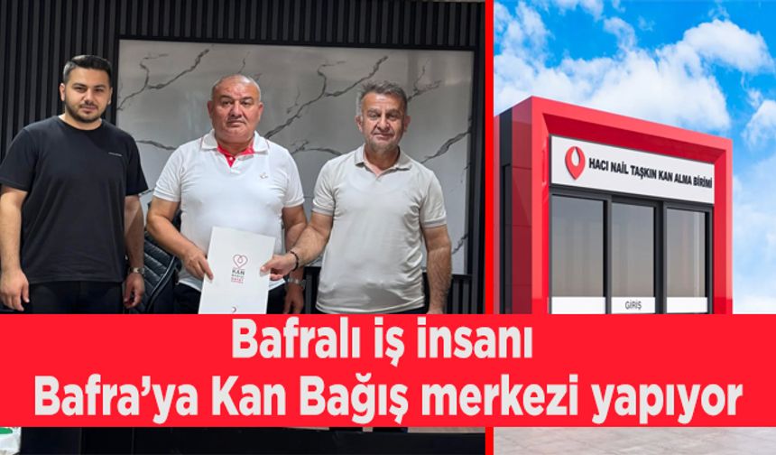 Bafralı iş insanı Bafra’ya Kan Bağış merkezi yapıyor