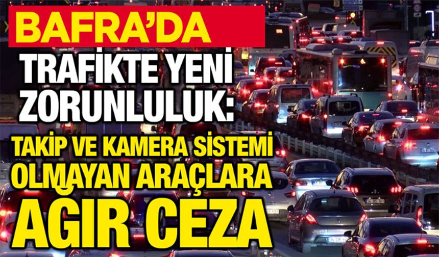 Bafra’da Trafikte Yeni Zorunluluk: Takip ve Kamera Sistemi Olmayan Araçlara Ağır Ceza