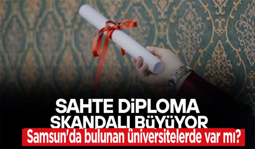 Sahte diploma skandalı büyüyor! Samsun'da bulunan üniversitelerde var mı?