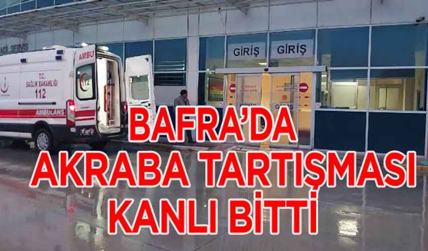 Bafra’da Tartışma Kanlı Bitti