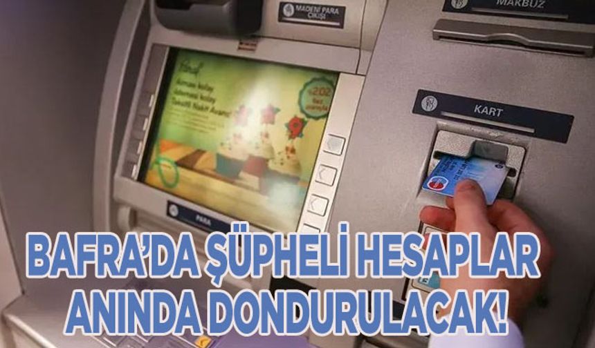 Bafra’da şüpheli hesaplar anında dondurulacak!