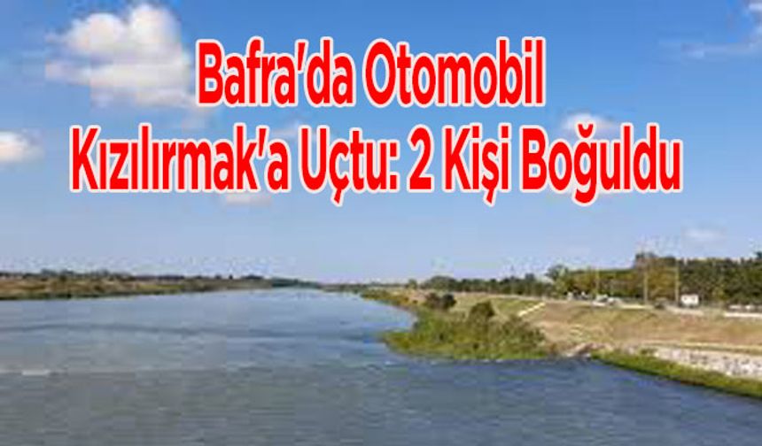 Bafra'da Otomobil Kızılırmak'a Uçtu: 2 Kişi Boğuldu