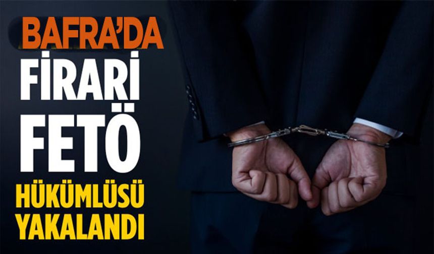 Bafra’da FETÖ firarisi hükümlü yakalandı