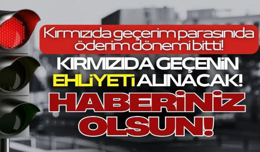Kırmızı Işıkta geçenin ehliyetine el koyulacak!
