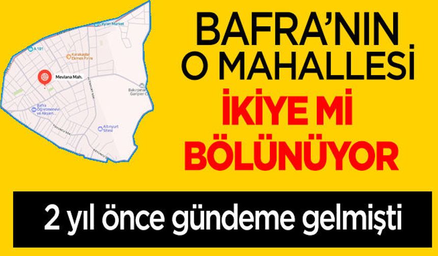 Bafra’nın o Mahallesi ikiye bölünebilir…