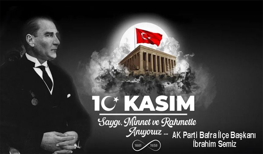 AK Parti Bafra İlçe Başkanı İbrahim Semiz’in 10 Kasım Mesajı