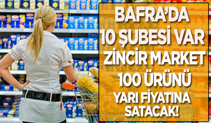 Bafra’da 10 şubesi var Zincir market 100 ürünü yarı fiyatına satacak!