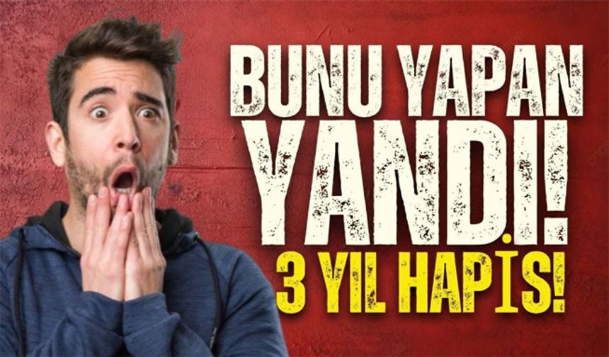 Bunu yapmanın cezası: 3 Yıl Hapis