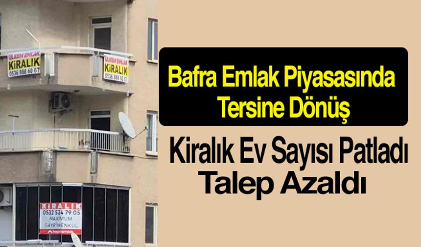 Bafra Emlak Piyasasında Tersine Dönüş: Kiralık Ev Sayısı Patladı, Talep Azaldı