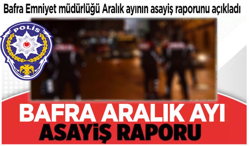 Bafra Emniyet Müdürlüğü Aralık ayının asayiş raporunu açıkladı.