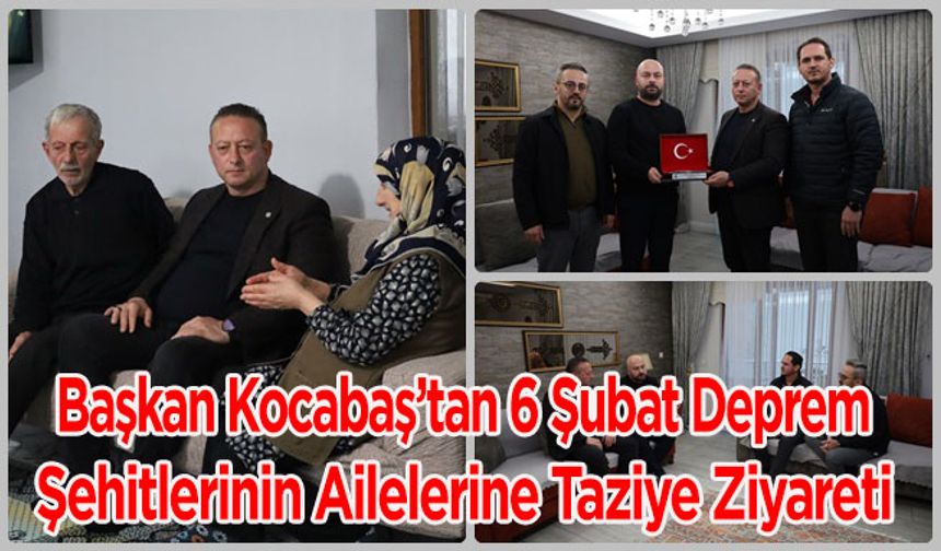 Başkan Kocabaş’tan 6 Şubat Deprem Şehitlerinin Ailelerine Taziye Ziyareti