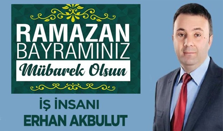 Bafralı İş İnsanı Erhan Akbulut’un,Ramazan Bayramı mesajı.