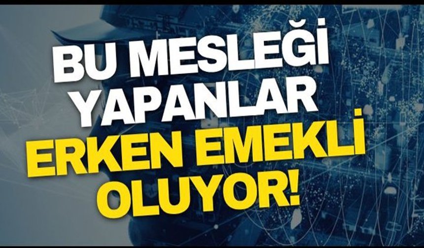 Bu mesleği yapanlar erken emekli oluyor!