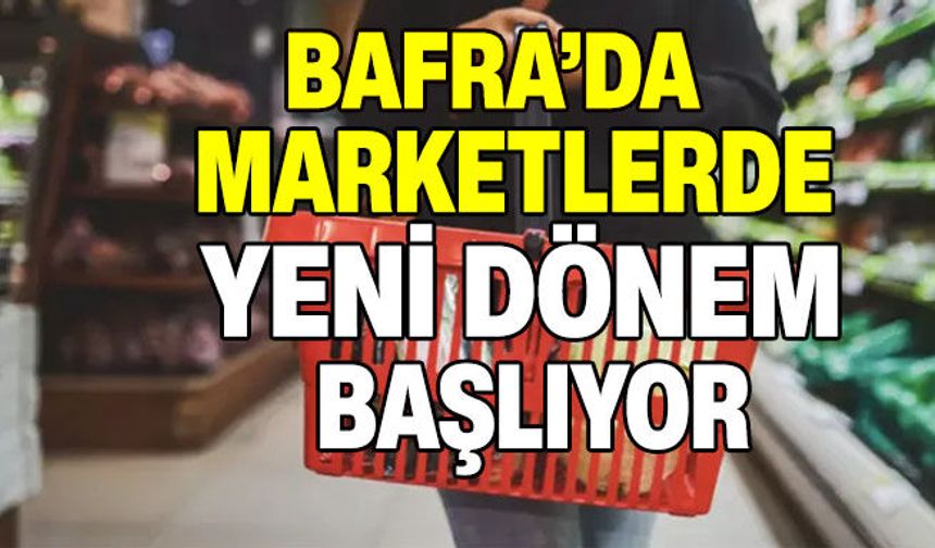 Bafra’da Marketlerde Yeni Dönem  Başlıyor