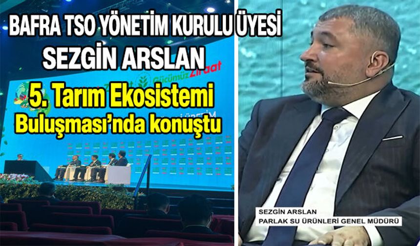 Bafra Ticaret ve Sanayi Odası Yönetim Kurulu Üyesi Sezgin Arslan,“Ziraat Bankası 5. Tarım Ekosistemi Buluşması’nda konuştu