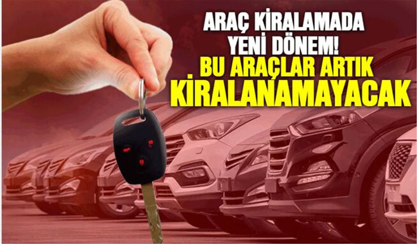 Araç kiralamada yeni dönem! Bu araçlar artık kiralanamayacak