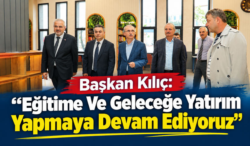 Başkan Kılıç: “Eğitime Ve Geleceğe Yatırım Yapmaya Devam Ediyoruz”