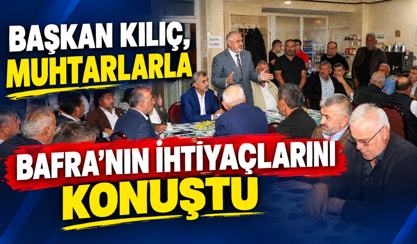 Başkan Kılıç, Muhtarlarla Bafra’nın İhtiyaçlarını Konuştu