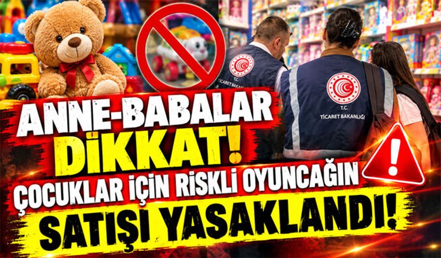 Anne-babalar dikkat! Çocuklar için riskli oyuncağın satışı yasaklandı