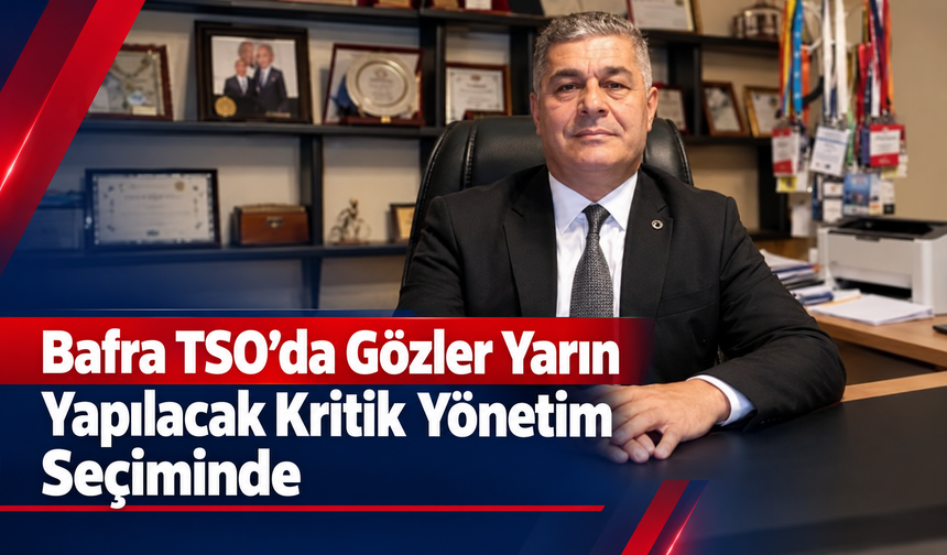Bafra TSO’da Gözler Yarın Yapılacak kritik yönetim seçiminde