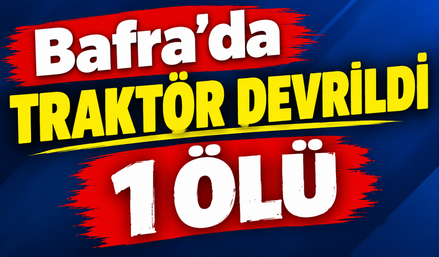 Bafra'da traktör devrildi 1 ölü
